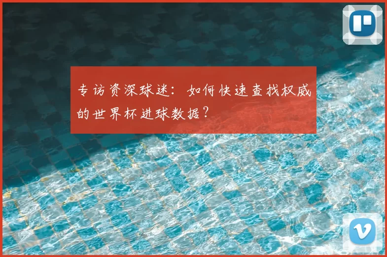 专访资深球迷：如何快速查找权威的世界杯进球数据？