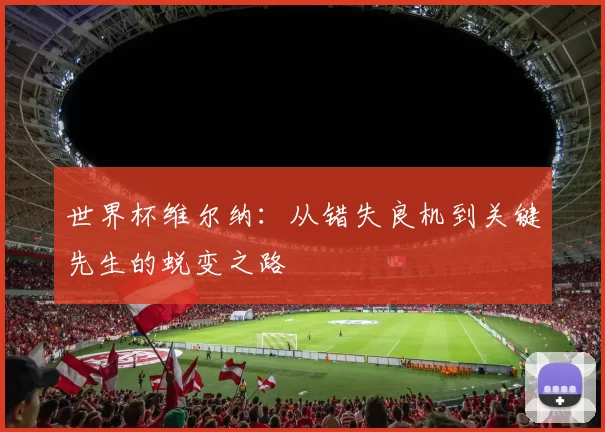 世界杯维尔纳：从错失良机到关键先生的蜕变之路