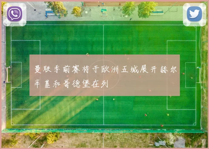 曼联季前赛将于欧洲五城展开赫尔辛基和哥德堡在列