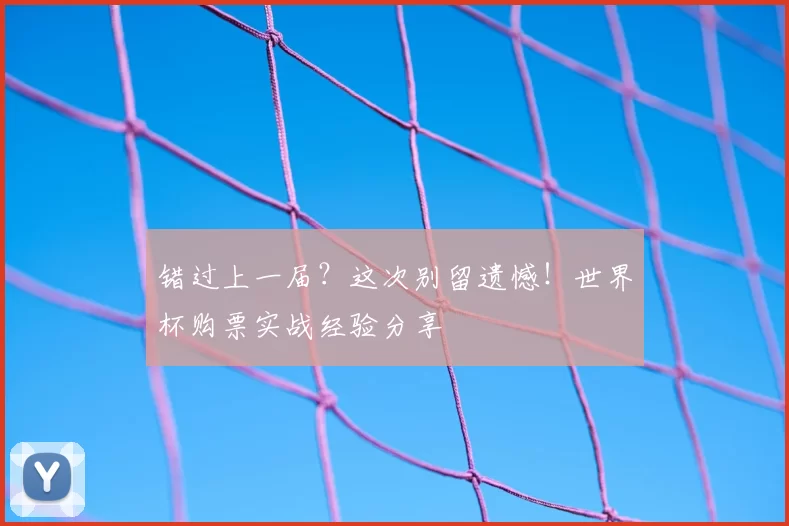 错过上一届？这次别留遗憾！世界杯购票实战经验分享