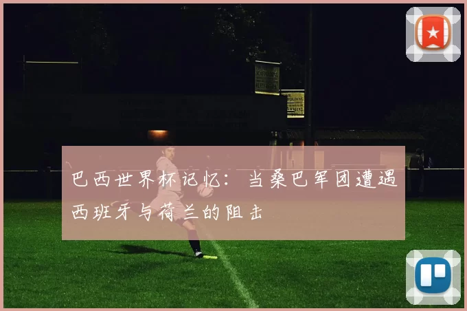 巴西世界杯记忆：当桑巴军团遭遇西班牙与荷兰的阻击