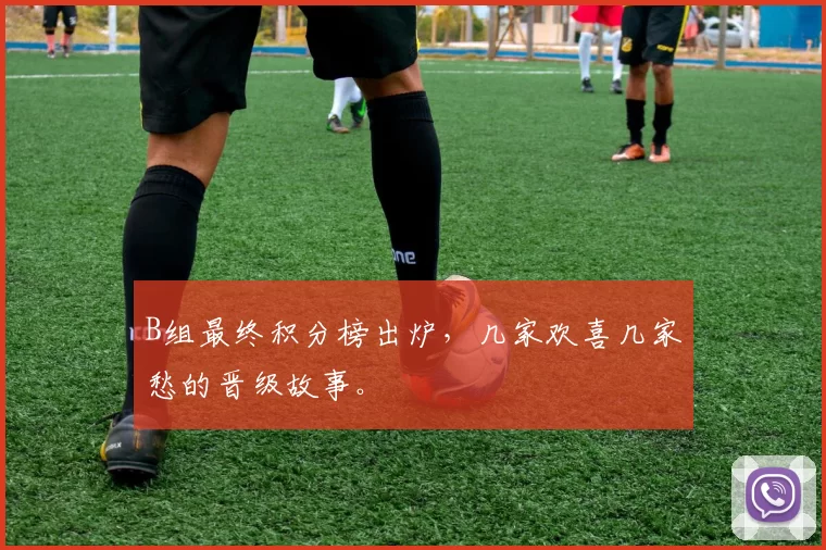 B组最终积分榜出炉，几家欢喜几家愁的晋级故事。