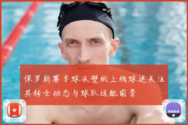 保罗新赛季球衣壁纸上线球迷关注其转会动态与球队适配前景
