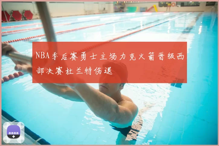 NBA季后赛勇士主场力克火箭晋级西部决赛杜兰特伤退