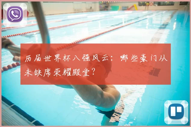 历届世界杯八强风云：哪些豪门从未缺席荣耀殿堂？