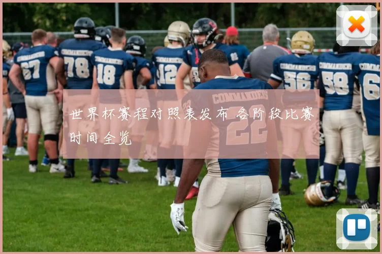 世界杯赛程对照表发布 各阶段比赛时间全览