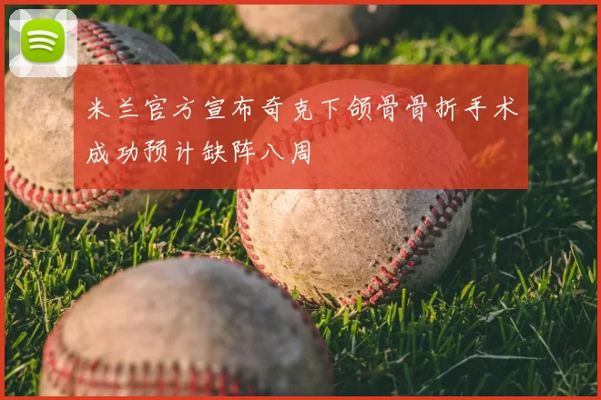 米兰官方宣布奇克下颌骨骨折手术成功预计缺阵八周