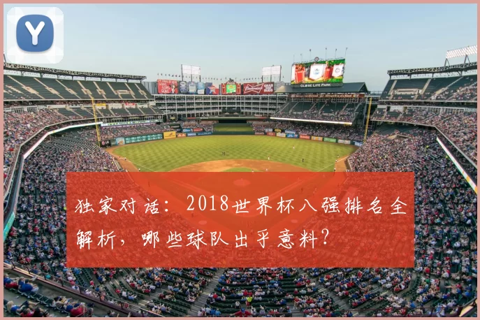 独家对话：2018世界杯八强排名全解析，哪些球队出乎意料？