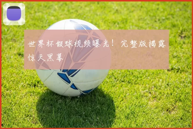 世界杯假球视频曝光！完整版揭露惊天黑幕