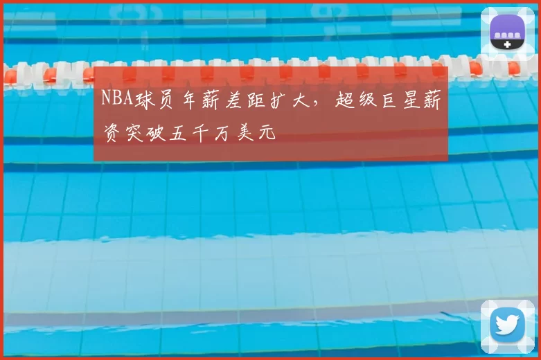 NBA球员年薪差距扩大，超级巨星薪资突破五千万美元