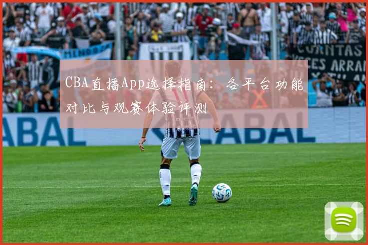 CBA直播App选择指南：各平台功能对比与观赛体验评测