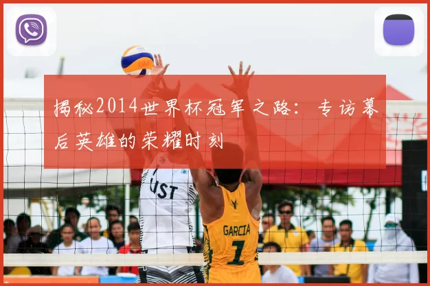 揭秘2014世界杯冠军之路：专访幕后英雄的荣耀时刻