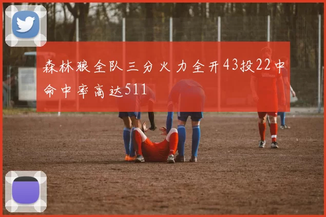 森林狼全队三分火力全开43投22中命中率高达511