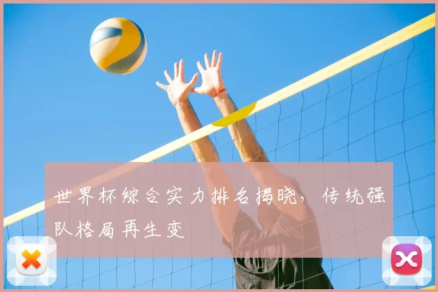 世界杯综合实力排名揭晓，传统强队格局再生变