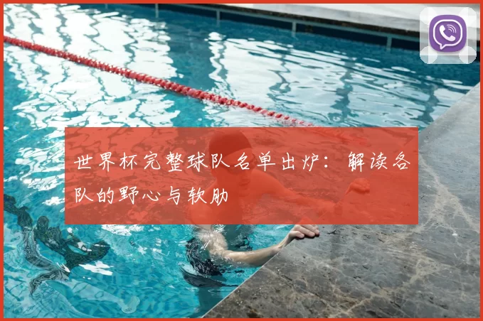 世界杯完整球队名单出炉：解读各队的野心与软肋