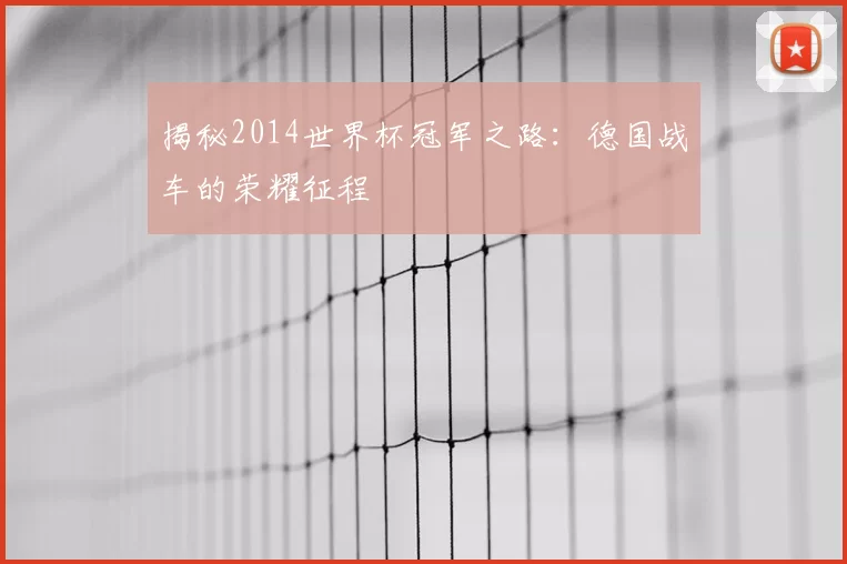 揭秘2014世界杯冠军之路：德国战车的荣耀征程