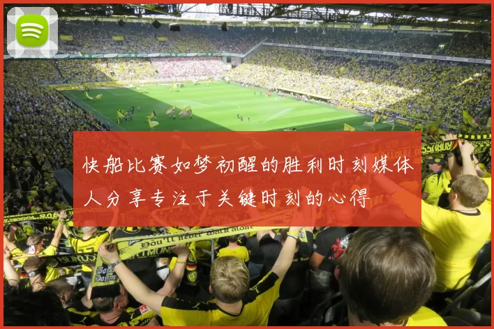 快船比赛如梦初醒的胜利时刻媒体人分享专注于关键时刻的心得
