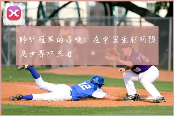 聆听冠军的召唤：在中国竞彩网预见世界杯王者