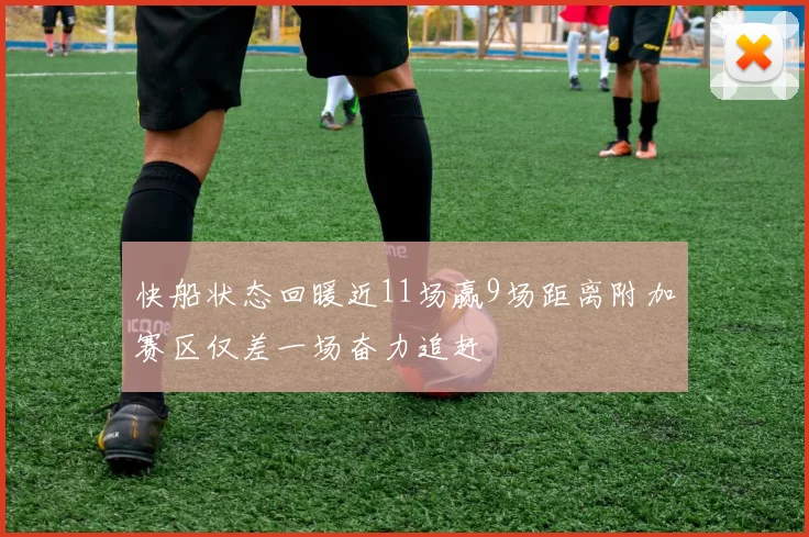 快船状态回暖近11场赢9场距离附加赛区仅差一场奋力追赶