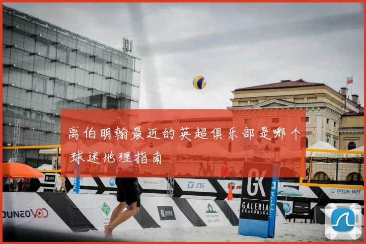 离伯明翰最近的英超俱乐部是哪个 球迷地理指南