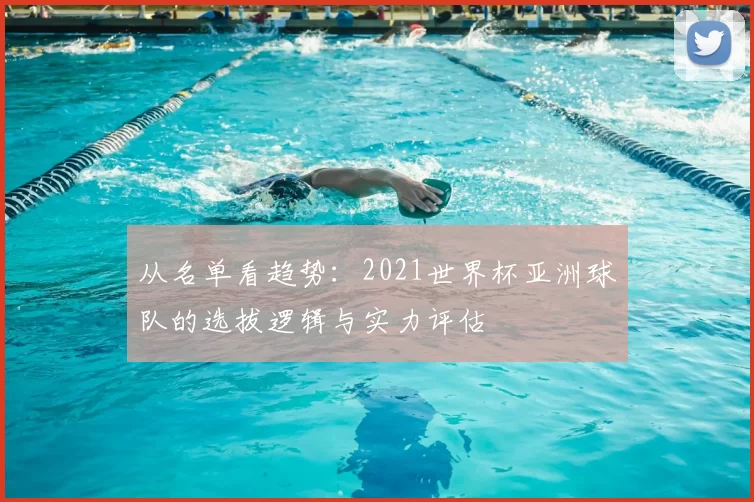 从名单看趋势：2021世界杯亚洲球队的选拔逻辑与实力评估