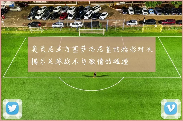 奥莫尼亚与塞萨洛尼基的精彩对决揭示足球战术与激情的碰撞