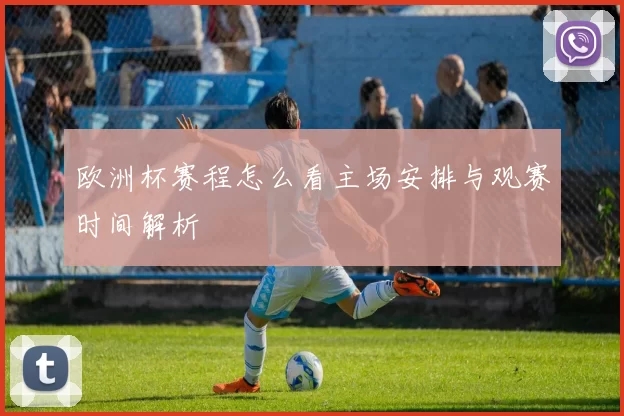 欧洲杯赛程怎么看主场安排与观赛时间解析