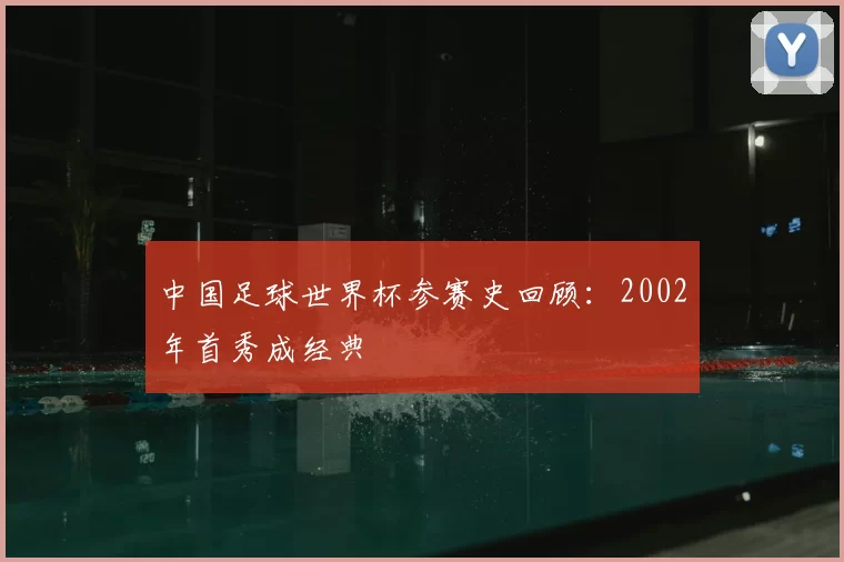 中国足球世界杯参赛史回顾：2002年首秀成经典