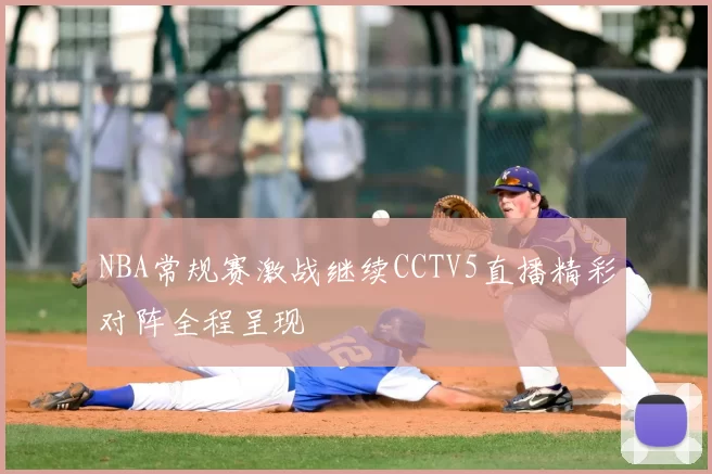 NBA常规赛激战继续CCTV5直播精彩对阵全程呈现