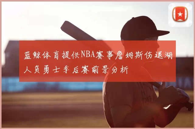 蓝鲸体育提供NBA赛事詹姆斯伤退湖人负勇士季后赛前景分析