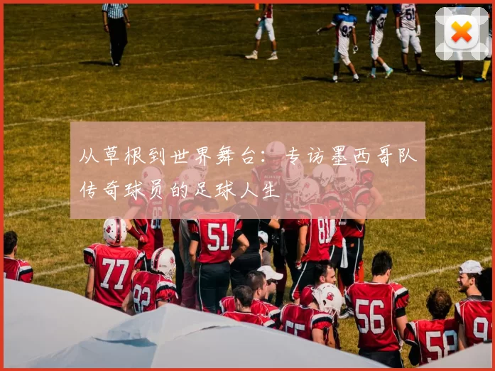 从草根到世界舞台：专访墨西哥队传奇球员的足球人生