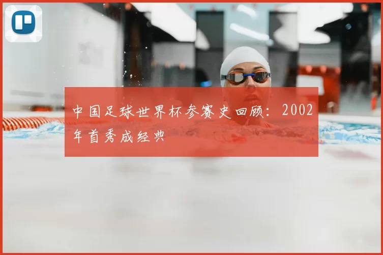 中国足球世界杯参赛史回顾：2002年首秀成经典