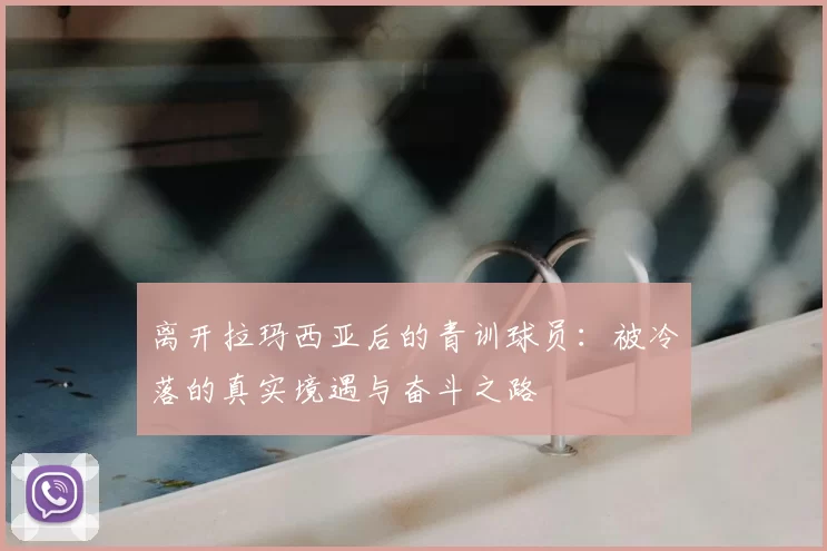 离开拉玛西亚后的青训球员：被冷落的真实境遇与奋斗之路