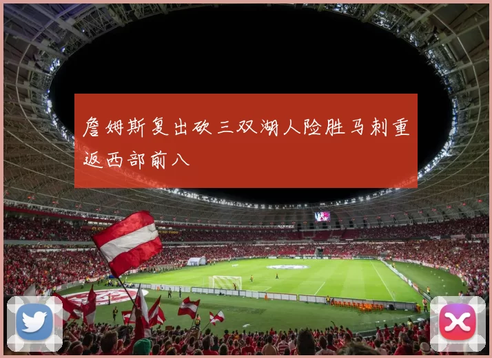 詹姆斯复出砍三双湖人险胜马刺重返西部前八
