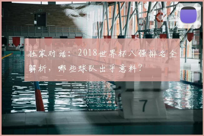 独家对话：2018世界杯八强排名全解析，哪些球队出乎意料？