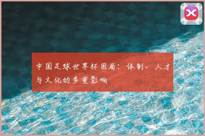 中国足球世界杯困局：体制、人才与文化的多重影响