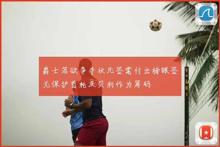 爵士若欲争夺状元签需付出榜眼签无保护首轮及贝利作为筹码