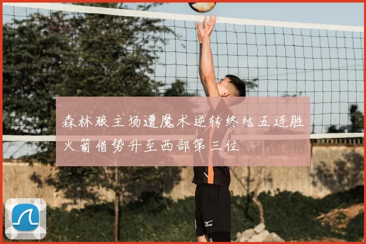 森林狼主场遭魔术逆转终结五连胜火箭借势升至西部第三位