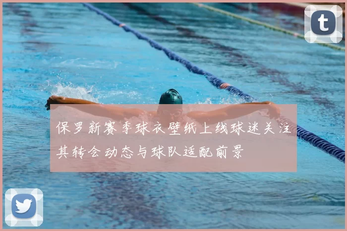 保罗新赛季球衣壁纸上线球迷关注其转会动态与球队适配前景