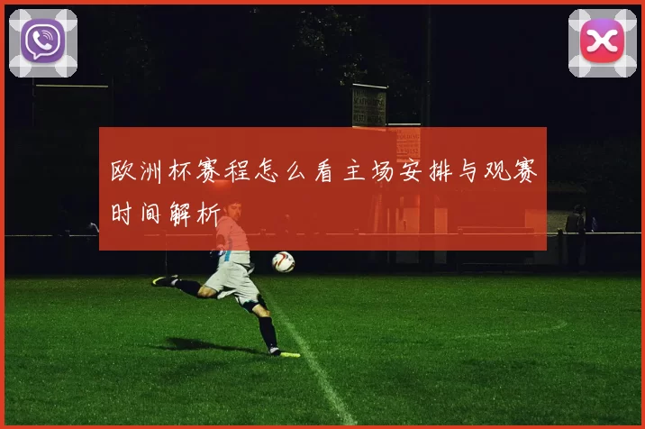 欧洲杯赛程怎么看主场安排与观赛时间解析