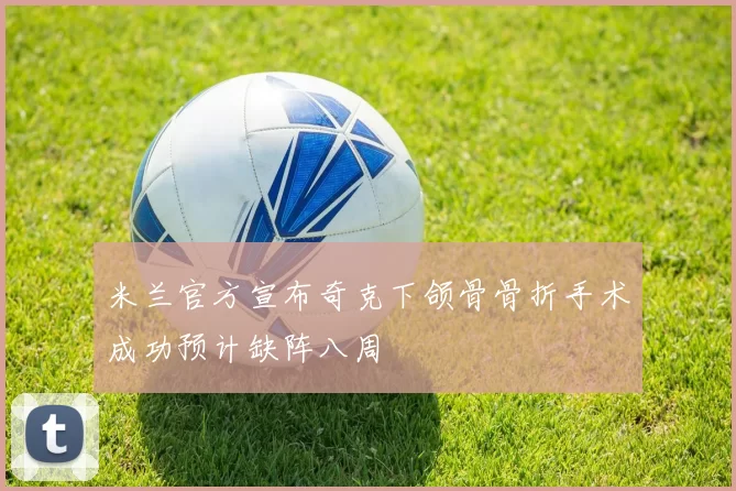 米兰官方宣布奇克下颌骨骨折手术成功预计缺阵八周
