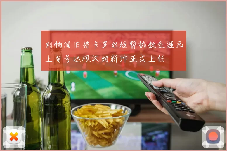利物浦旧将卡罗尔短暂执教生涯画上句号达根汉姆新帅正式上任