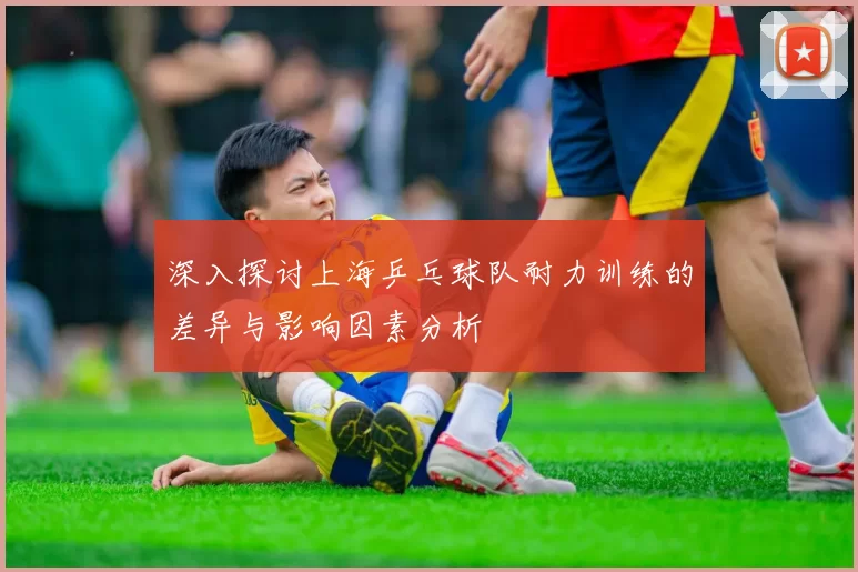 深入探讨上海乒乓球队耐力训练的差异与影响因素分析