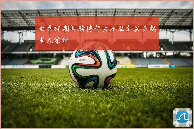 世界杯期间赌博行为泛滥引发多起重大案件