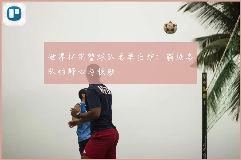 世界杯完整球队名单出炉：解读各队的野心与软肋