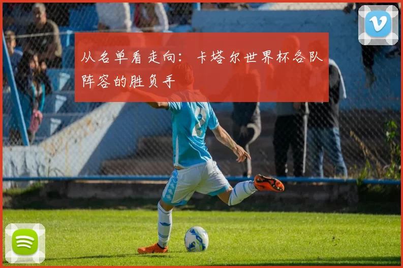 从名单看走向：卡塔尔世界杯各队阵容的胜负手
