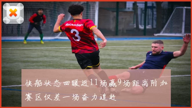 快船状态回暖近11场赢9场距离附加赛区仅差一场奋力追赶